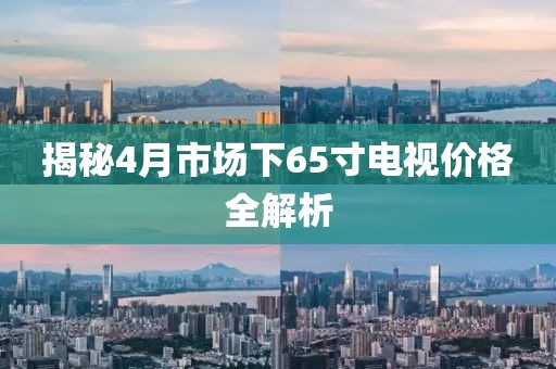 揭秘4月市场下65寸电视价格全解析