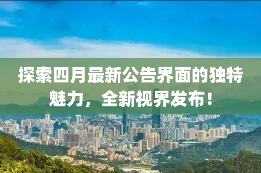 探索四月最新公告界面的独特魅力，全新视界发布！