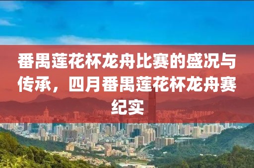 番禺莲花杯龙舟比赛的盛况与传承，四月番禺莲花杯龙舟赛纪实