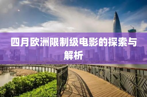 四月欧洲限制级电影的探索与解析