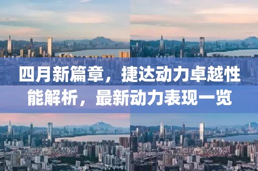 四月新篇章，捷达动力卓越性能解析，最新动力表现一览