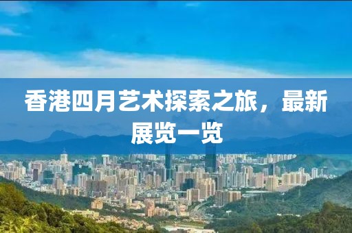 香港四月艺术探索之旅，最新展览一览