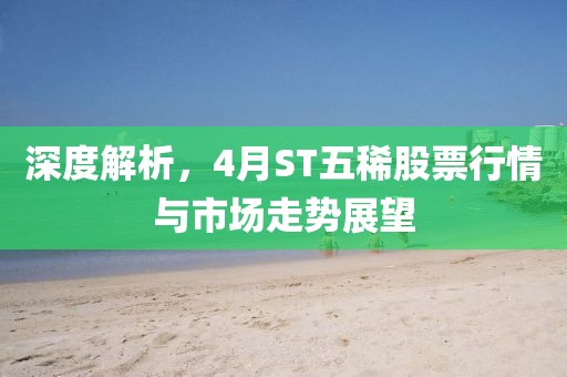 深度解析，4月ST五稀股票行情与市场走势展望