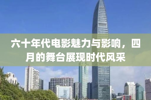 六十年代电影魅力与影响，四月的舞台展现时代风采