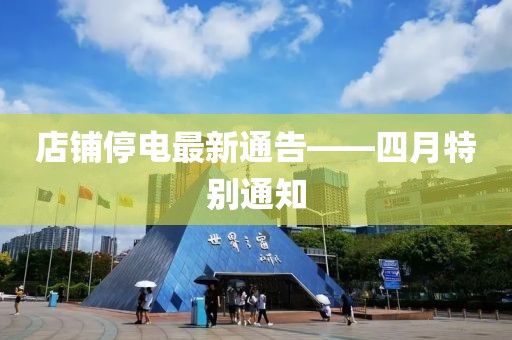 店铺停电最新通告——四月特别通知