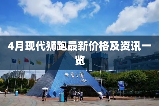 4月现代狮跑最新价格及资讯一览
