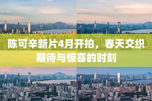 陈可辛新片4月开拍，春天交织期待与惊喜的时刻