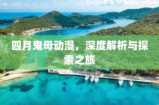 四月鬼母动漫，深度解析与探索之旅