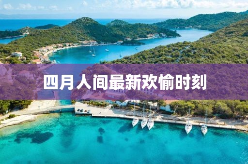 四月人间最新欢愉时刻