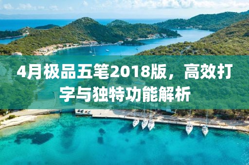 4月极品五笔2018版，高效打字与独特功能解析