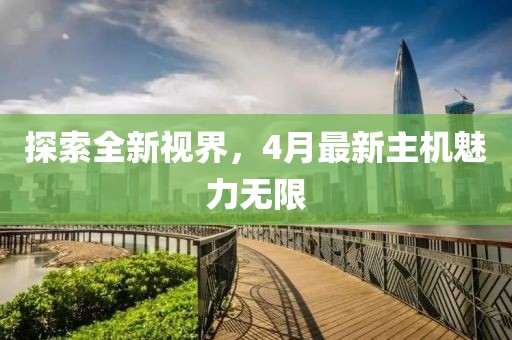 探索全新视界，4月最新主机魅力无限