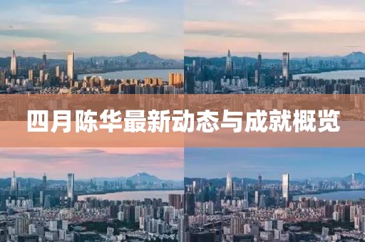 四月陈华最新动态与成就概览