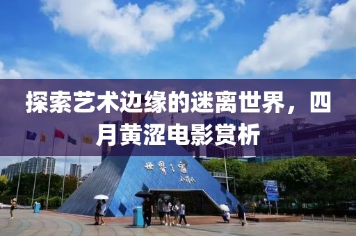 探索艺术边缘的迷离世界，四月黄涩电影赏析