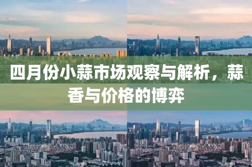 四月份小蒜市场观察与解析，蒜香与价格的博弈