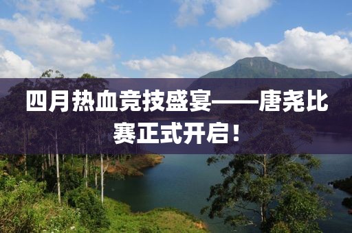 四月热血竞技盛宴——唐尧比赛正式开启！