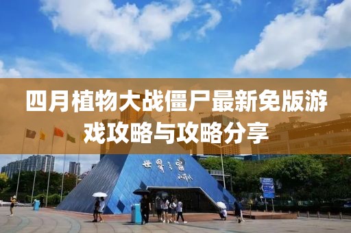四月植物大战僵尸最新免版游戏攻略与攻略分享