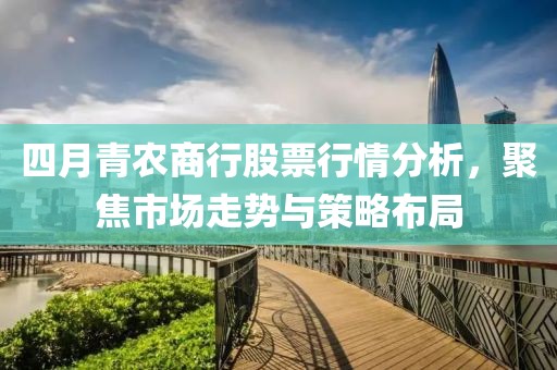 四月青农商行股票行情分析，聚焦市场走势与策略布局