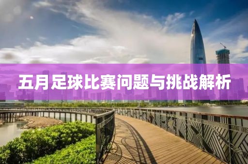 五月足球比赛问题与挑战解析
