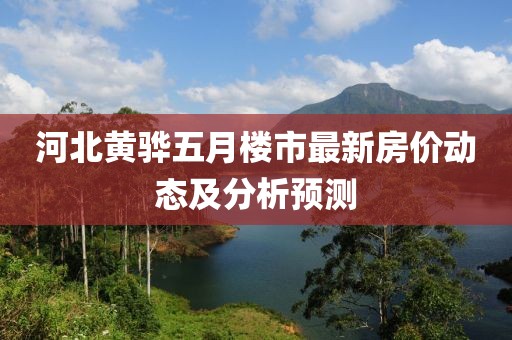 河北黄骅五月楼市最新房价动态及分析预测