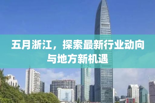 五月浙江，探索最新行业动向与地方新机遇
