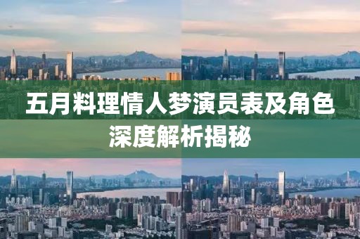 五月料理情人梦演员表及角色深度解析揭秘