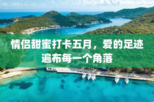 情侣甜蜜打卡五月，爱的足迹遍布每一个角落
