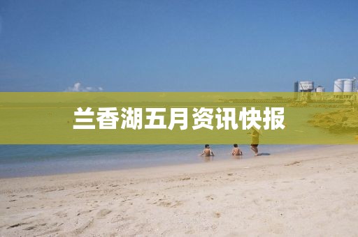 兰香湖五月资讯快报
