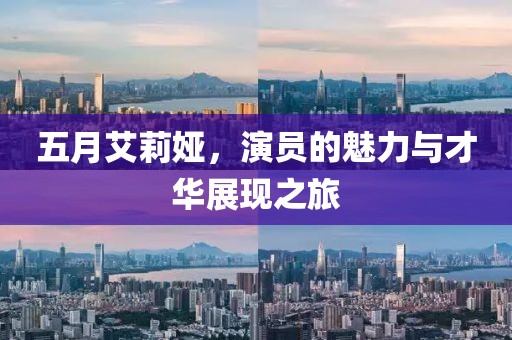 五月艾莉娅，演员的魅力与才华展现之旅