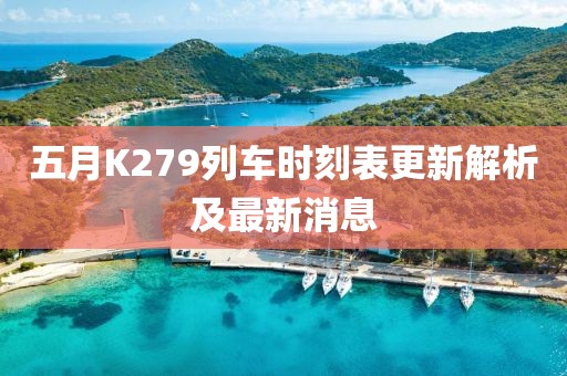 五月K279列车时刻表更新解析及最新消息