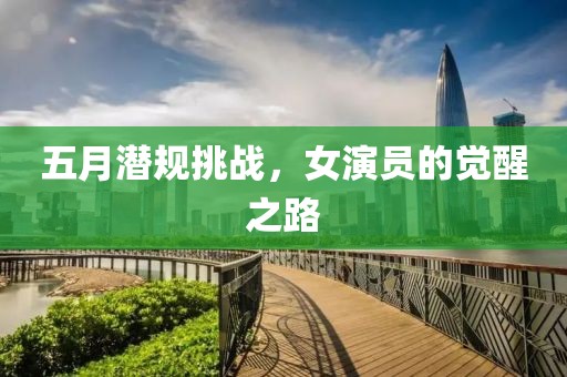 五月潜规挑战，女演员的觉醒之路