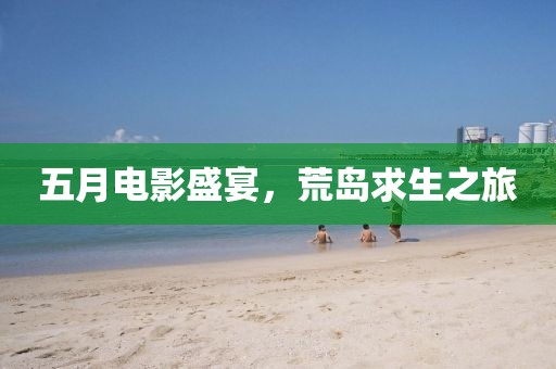 五月电影盛宴，荒岛求生之旅