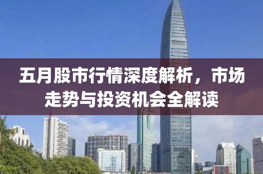五月股市行情深度解析，市场走势与投资机会全解读