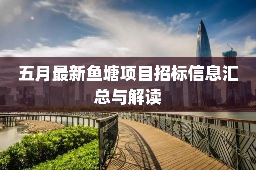 五月最新鱼塘项目招标信息汇总与解读