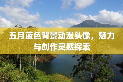 五月蓝色背景动漫头像，魅力与创作灵感探索
