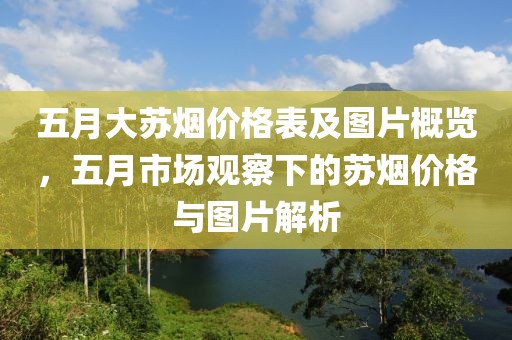 五月大苏烟价格表及图片概览，五月市场观察下的苏烟价格与图片解析