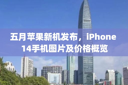 五月苹果新机发布，iPhone 14手机图片及价格概览