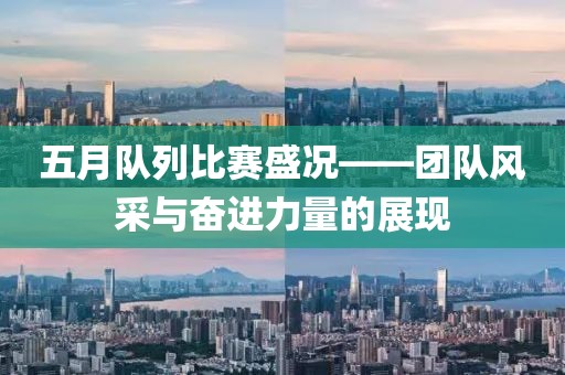 五月队列比赛盛况——团队风采与奋进力量的展现
