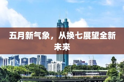 五月新气象，从换七展望全新未来