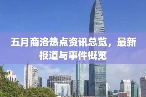 五月商洛热点资讯总览，最新报道与事件概览