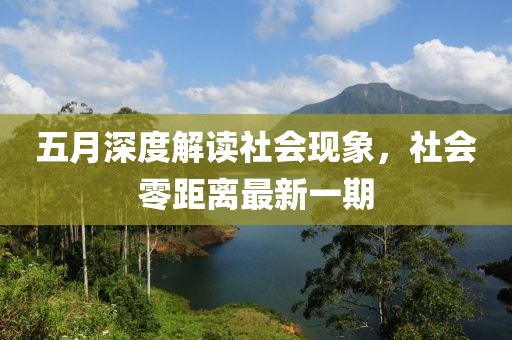 五月深度解读社会现象，社会零距离最新一期