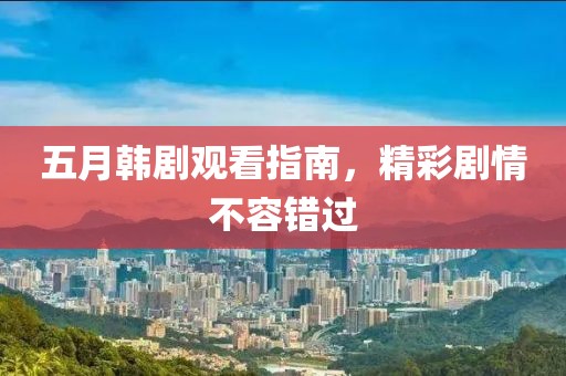 五月韩剧观看指南，精彩剧情不容错过