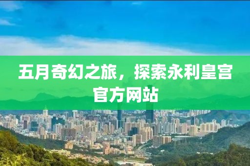 五月奇幻之旅，探索永利皇宫官方网站