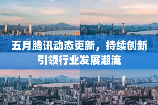 五月腾讯动态更新，持续创新引领行业发展潮流
