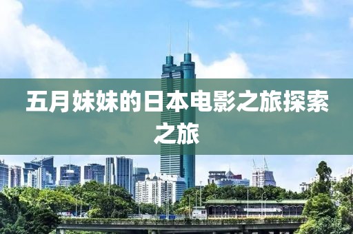 五月妹妹的日本电影之旅探索之旅