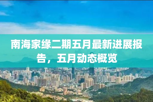 南海家缘二期五月最新进展报告，五月动态概览