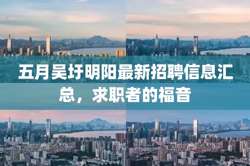 五月吴圩明阳最新招聘信息汇总，求职者的福音