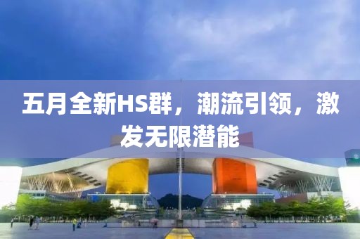 五月全新HS群，潮流引领，激发无限潜能