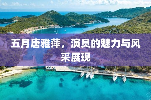 五月唐雅萍，演员的魅力与风采展现