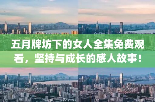 五月牌坊下的女人全集免费观看，坚持与成长的感人故事！