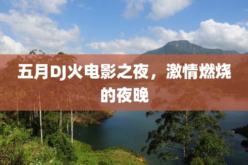 五月DJ火电影之夜，激情燃烧的夜晚